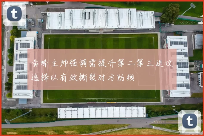 黄蜂主帅强调需提升第二第三进攻选择以有效撕裂对方防线
