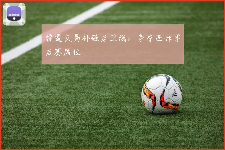 雷霆交易补强后卫线,争夺西部季后赛席位