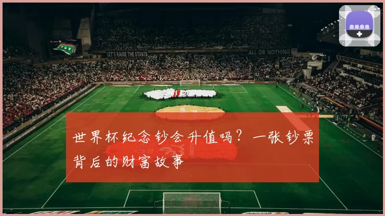 世界杯纪念钞会升值吗？一张钞票背后的财富故事