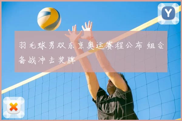 羽毛球男双东京奥运赛程公布 组合备战冲击奖牌