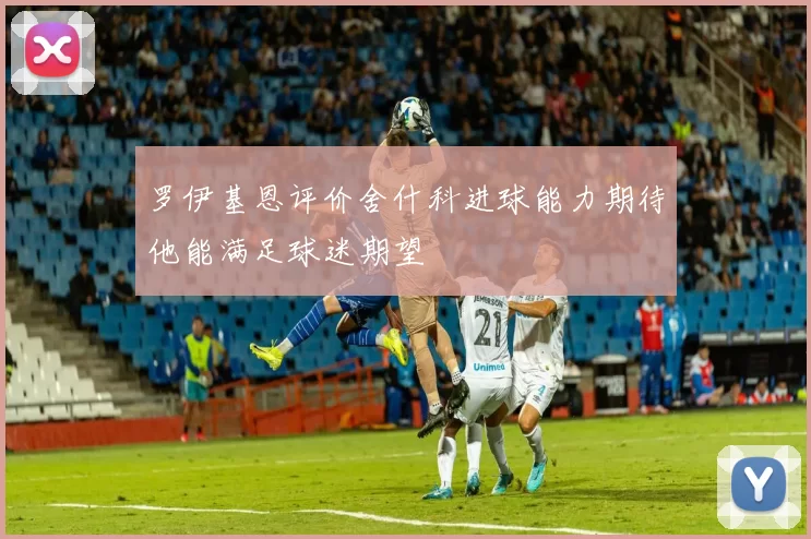罗伊基恩评价舍什科进球能力期待他能满足球迷期望
