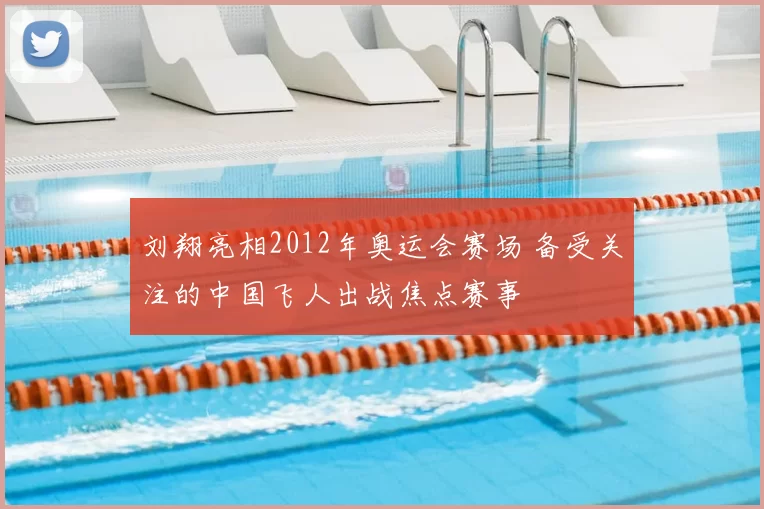 刘翔亮相2012年奥运会赛场 备受关注的中国飞人出战焦点赛事