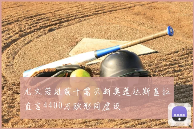 尤文若进前十需买断奥蓬达斯基拉直言4400万欧形同虚设