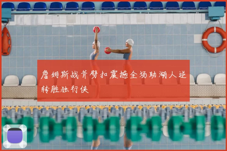 詹姆斯战斧劈扣震撼全场助湖人逆转胜独行侠