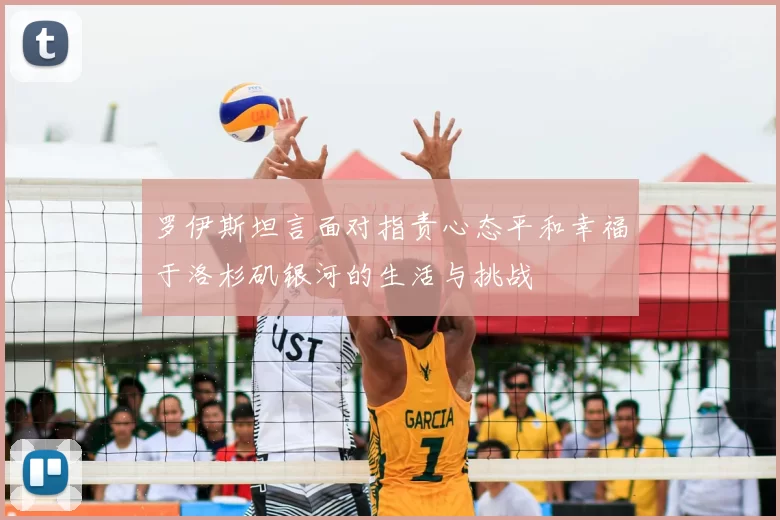 罗伊斯坦言面对指责心态平和幸福于洛杉矶银河的生活与挑战