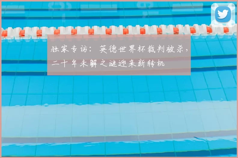 独家专访:英德世界杯裁判被杀,二十年未解之谜迎来新转机