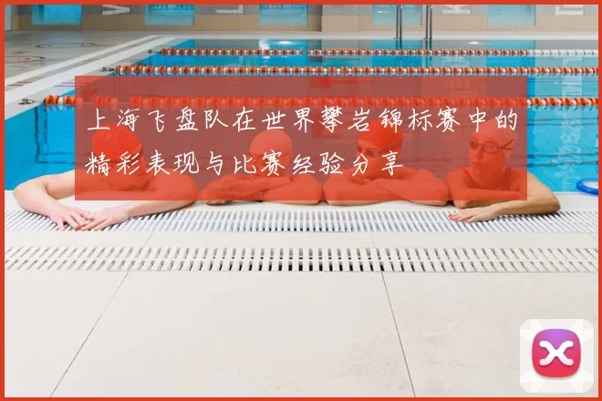 上海飞盘队在世界攀岩锦标赛中的精彩表现与比赛经验分享