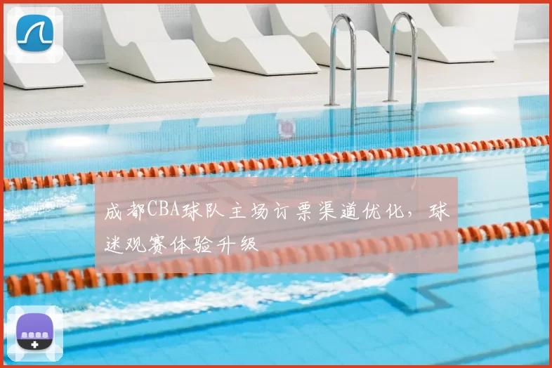 成都CBA球队主场订票渠道优化，球迷观赛体验升级