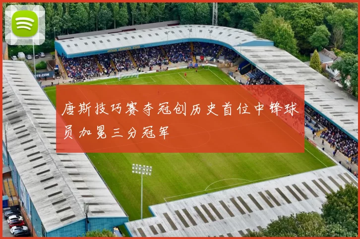 唐斯技巧赛夺冠创历史首位中锋球员加冕三分冠军