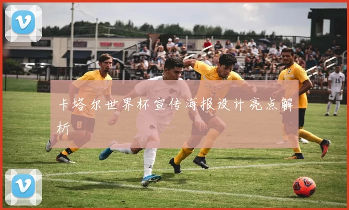卡塔尔世界杯宣传海报设计亮点解析