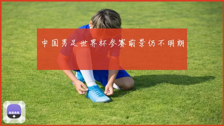 中国男足世界杯参赛前景仍不明朗