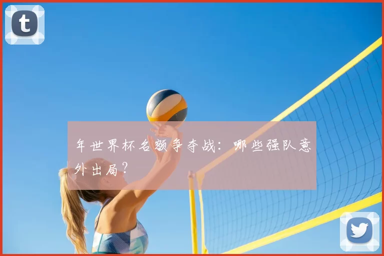 年世界杯名额争夺战：哪些强队意外出局？