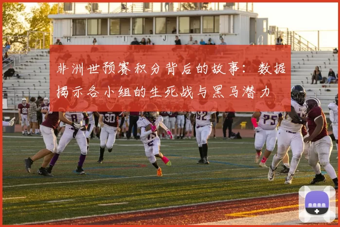 非洲世预赛积分背后的故事：数据揭示各小组的生死战与黑马潜力