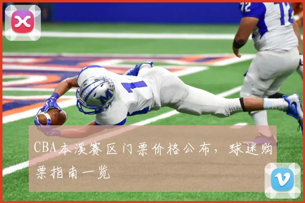 CBA本溪赛区门票价格公布，球迷购票指南一览