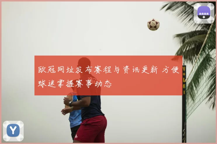 欧冠网址发布赛程与资讯更新 方便球迷掌握赛事动态