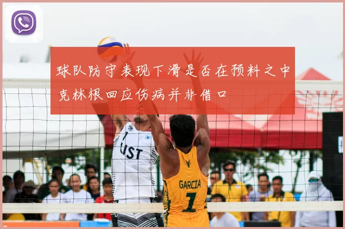 球队防守表现下滑是否在预料之中克林根回应伤病并非借口