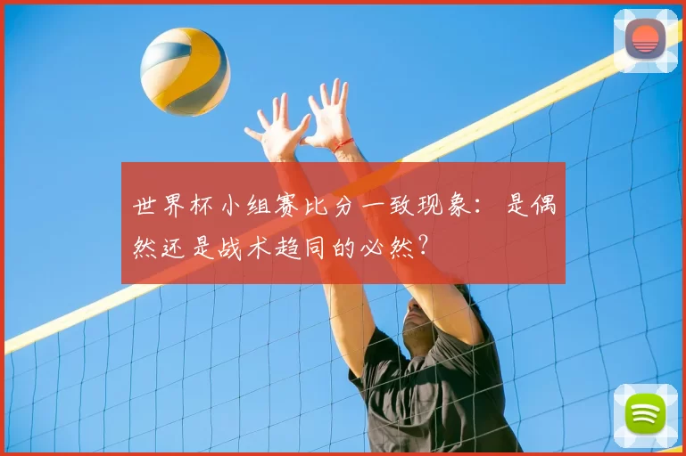世界杯小组赛比分一致现象:是偶然还是战术趋同的必然?