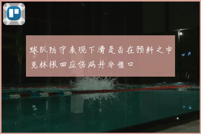 球队防守表现下滑是否在预料之中克林根回应伤病并非借口