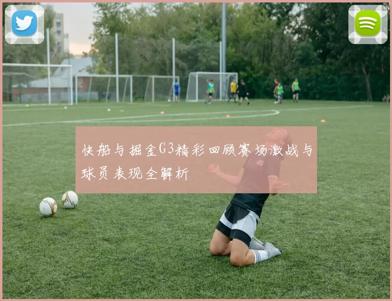 快船与掘金G3精彩回顾赛场激战与球员表现全解析