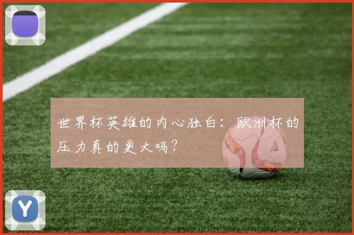 世界杯英雄的内心独白：欧洲杯的压力真的更大吗？