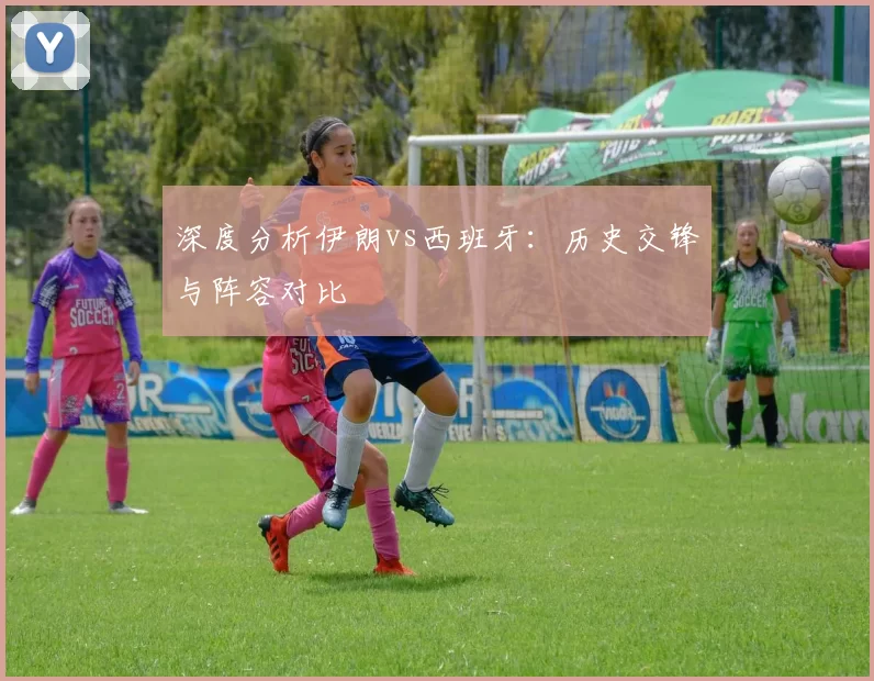 深度分析伊朗vs西班牙：历史交锋与阵容对比
