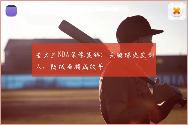 苦力王NBA录像集锦：关键球先发制人，防线漏洞成败手