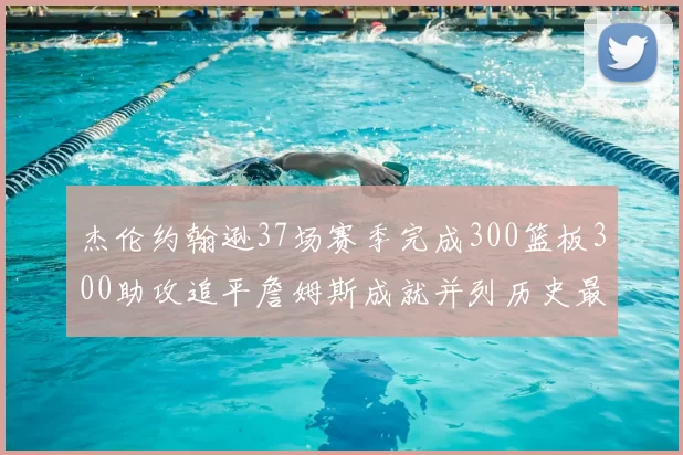 杰伦约翰逊37场赛季完成300篮板300助攻追平詹姆斯成就并列历史最快前锋