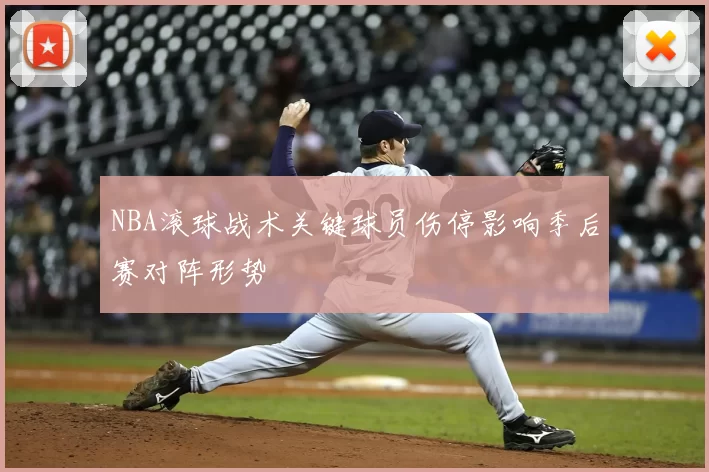 NBA滚球战术关键球员伤停影响季后赛对阵形势
