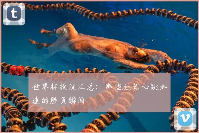 世界杯投注汇总：那些让你心跳加速的胜负瞬间