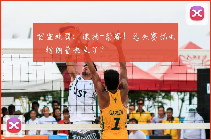 官宣处罚:逮捕+禁赛!总决赛插曲!特朗普也来了?