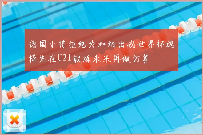 德国小将拒绝为加纳出战世界杯选择先在U21锻炼未来再做打算