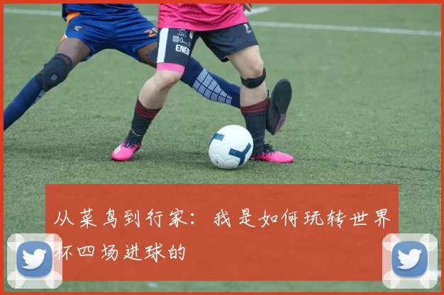 从菜鸟到行家:我是如何玩转世界杯四场进球的