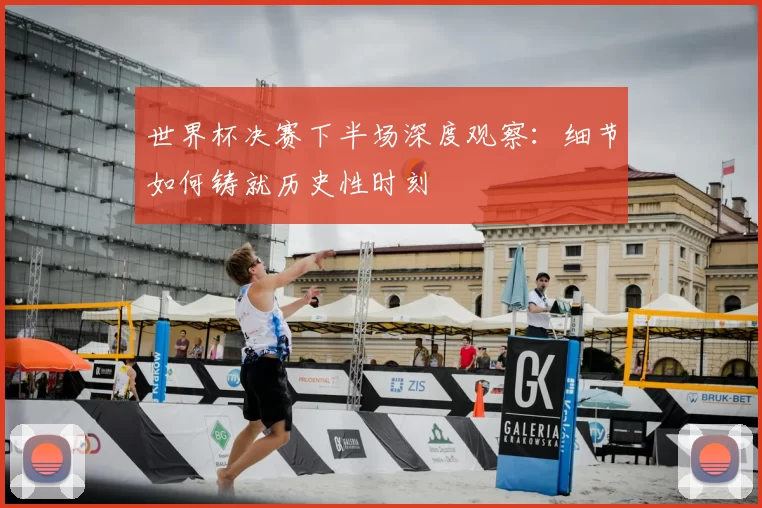 世界杯决赛下半场深度观察:细节如何铸就历史性时刻