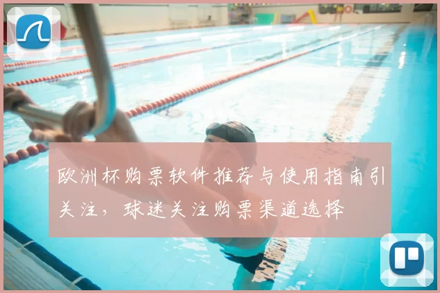 欧洲杯购票软件推荐与使用指南引关注,球迷关注购票渠道选择